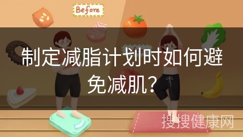 制定减脂计划时如何避免减肌？