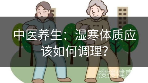 中医养生：湿寒体质应该如何调理？