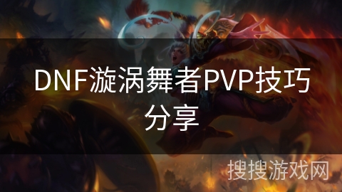 DNF漩涡舞者PVP技巧分享 DNF漩涡舞者PVP技巧分享