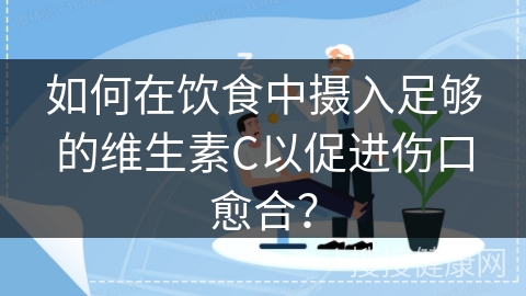 如何在饮食中摄入足够的维生素C以促进伤口愈合？