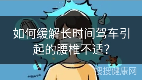 如何缓解长时间驾车引起的腰椎不适？