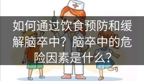 如何通过饮食预防和缓解脑卒中？脑卒中的危险因素是什么？