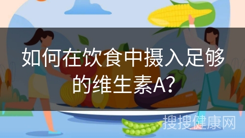 如何在饮食中摄入足够的维生素A？