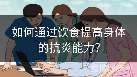 如何通过饮食提高身体的抗炎能力？