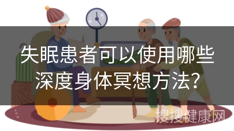 失眠患者可以使用哪些深度身体冥想方法？