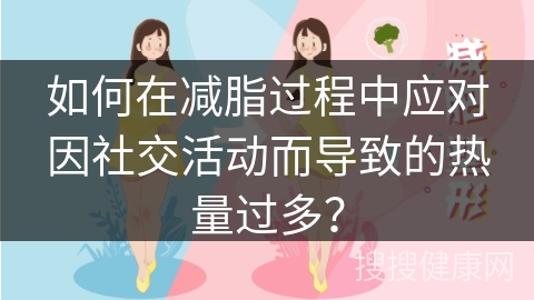 如何在减脂过程中应对因社交活动而导致的热量过多？