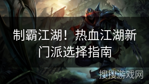 制霸江湖！热血江湖新门派选择指南