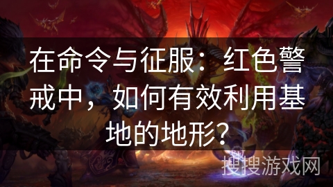在命令与征服:红色警戒中,如何有效利用基地的地形? 在命令与征服:红色警戒中,如何有效利用基地的地形?