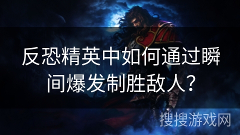 反恐精英中如何通过瞬间爆发制胜敌人？