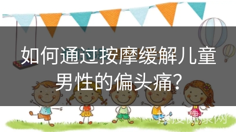 如何通过按摩缓解儿童男性的偏头痛？