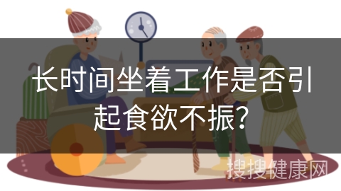 长时间坐着工作是否引起食欲不振？