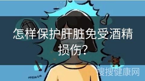 怎样保护肝脏免受酒精损伤？