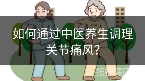 如何通过中医养生调理关节痛风？