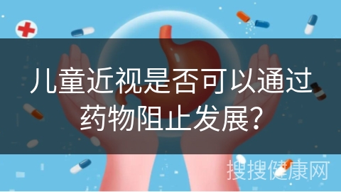 儿童近视是否可以通过药物阻止发展？