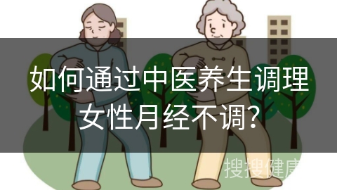 如何通过中医养生调理女性月经不调？