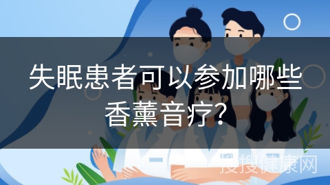 失眠患者可以参加哪些香薰音疗？