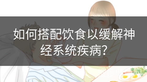 如何搭配饮食以缓解神经系统疾病？