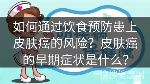 如何通过饮食预防患上皮肤癌的风险？皮肤癌的早期症状是什么？