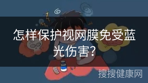 怎样保护视网膜免受蓝光伤害？