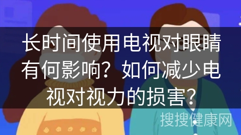 长时间使用电视对眼睛有何影响？如何减少电视对视力的损害？