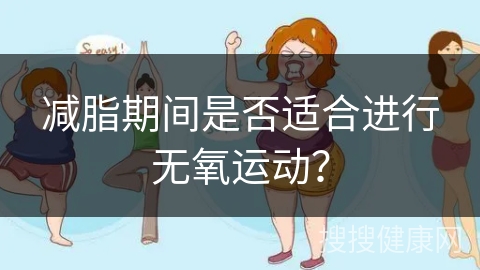 减脂期间是否适合进行无氧运动？