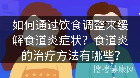 如何通过饮食调整来缓解食道炎症状？食道炎的治疗方法有哪些？