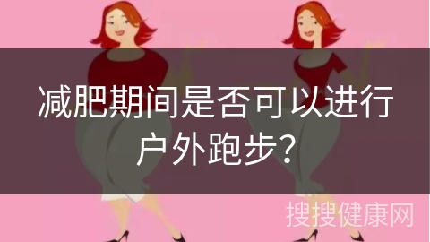 减肥期间是否可以进行户外跑步？