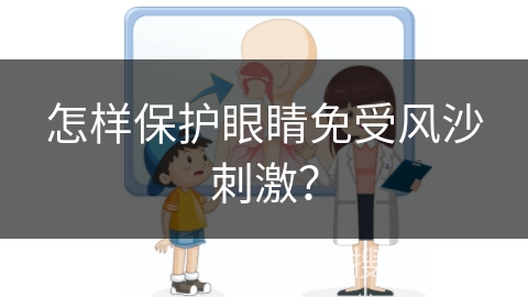 怎样保护眼睛免受风沙刺激？