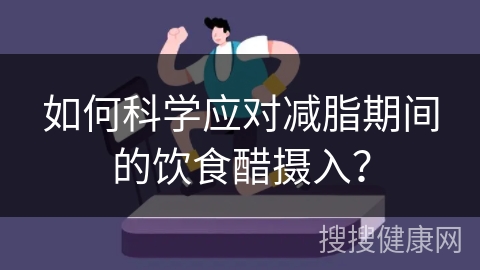 如何科学应对减脂期间的饮食醋摄入？