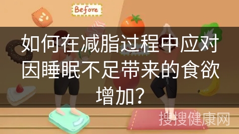 如何在减脂过程中应对因睡眠不足带来的食欲增加？