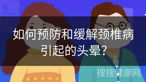 如何预防和缓解颈椎病引起的头晕？