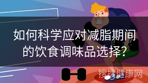 如何科学应对减脂期间的饮食调味品选择？