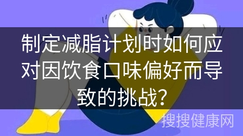 制定减脂计划时如何应对因饮食口味偏好而导致的挑战？