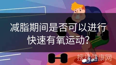 减脂期间是否可以进行快速有氧运动？