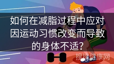 如何在减脂过程中应对因运动习惯改变而导致的身体不适？