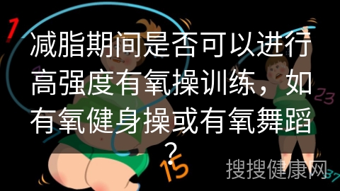 减脂期间是否可以进行高强度有氧操训练，如有氧健身操或有氧舞蹈？