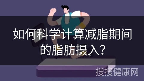 如何科学计算减脂期间的脂肪摄入？