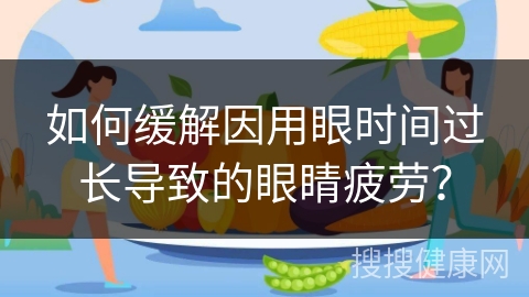 如何缓解因用眼时间过长导致的眼睛疲劳？