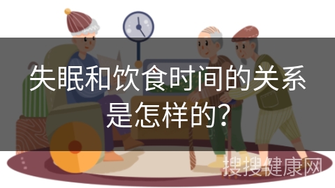 失眠和饮食时间的关系是怎样的？