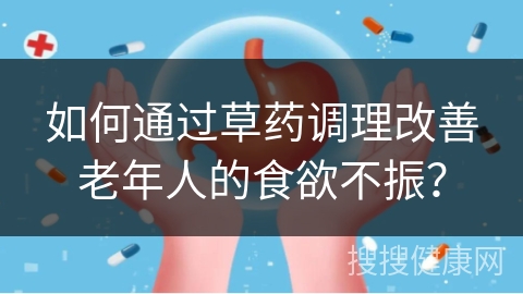 如何通过草药调理改善老年人的食欲不振？