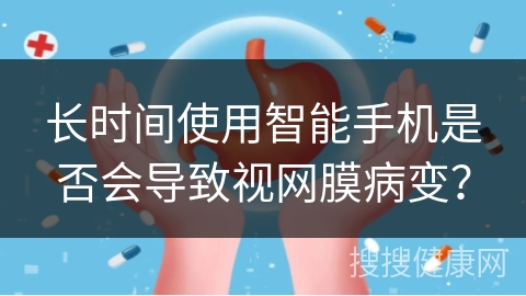 长时间使用智能手机是否会导致视网膜病变？