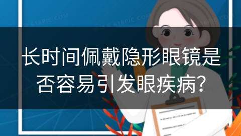 长时间佩戴隐形眼镜是否容易引发眼疾病？