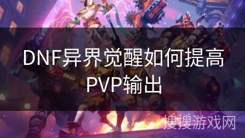 DNF异界觉醒如何提高PVP输出