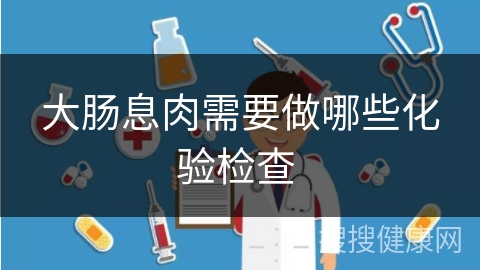 大肠息肉需要做哪些化验检查 