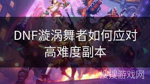 DNF漩涡舞者如何应对高难度副本