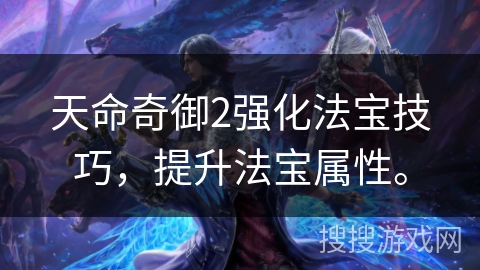 天命奇御2强化法宝技巧，提升法宝属性。