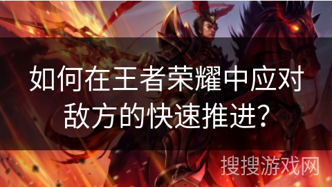 如何在王者荣耀中应对敌方的快速推进？