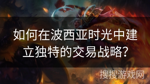 如何在波西亚时光中建立独特的交易战略？