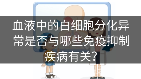 血液中的白细胞分化异常是否与哪些免疫抑制疾病有关？