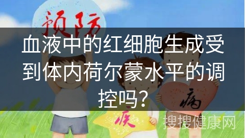 血液中的红细胞生成受到体内荷尔蒙水平的调控吗？